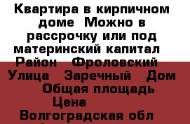 Квартира в кирпичном доме. Можно в рассрочку или под материнский капитал › Район ­ Фроловский › Улица ­ Заречный › Дом ­ 33 › Общая площадь ­ 32 › Цена ­ 700 000 - Волгоградская обл., Фроловский р-н Недвижимость » Квартиры продажа   . Волгоградская обл.